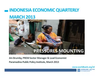 INDONESIA ECONOMIC QUARTERLY MARCH 2013 PRESSURES MOUNTING Jim Brumby, PREM Sector Manager &amp;