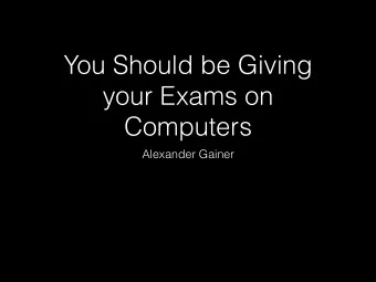 You Should be Giving  your Exams on  Computers  Alexander Gainer  Less work and stress for