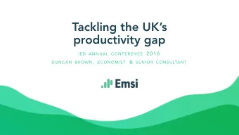 Tackling the UKs  productivity gap IED ANNUAL CONFERENCE 2016 BROWN , ECONOMIST &amp; SENIOR