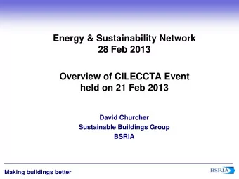 Overview of CILECCTA Event  held on 21 Feb 2013  David Churcher  Sustainable Buildings Group  BSRIA