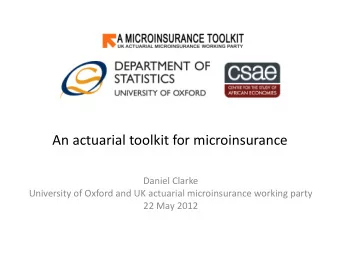 An actuarial toolkit for microinsurance  Daniel Clarke  University of Oxford and UK actuarial
