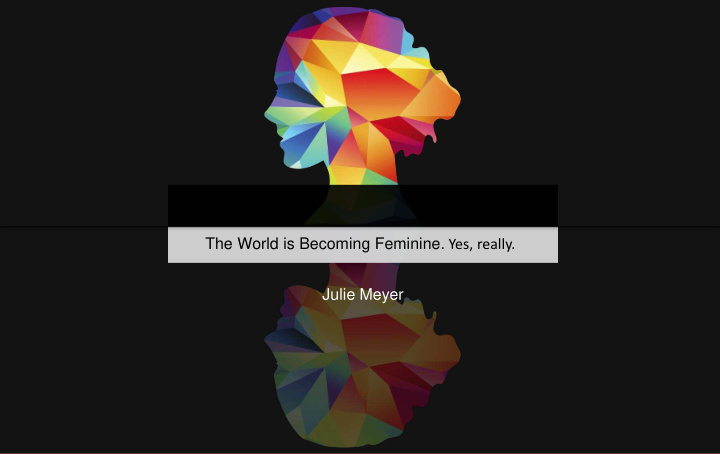 the world is becoming feminine yes really julie meyer