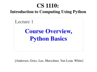 Course Overview,  Python Basics  [Andersen, Gries, Lee, Marschner, Van Loan, White]  Interlude: Why