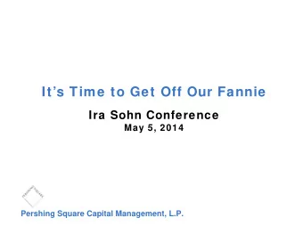 Its Time to Get Off Our Fannie  Ira Sohn Conference  May 5, 2014  Pershing Square Capital
