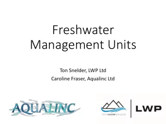 Freshwater  Management Units  Ton Snelder, LWP Ltd  Caroline Fraser, Aqualinc Ltd  Outline  1.