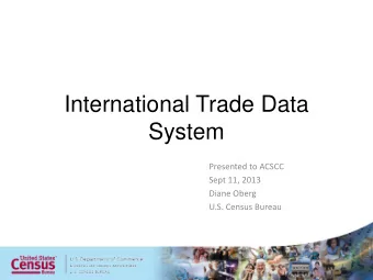 International Trade Data  System  Presented to ACSCC  Sept 11, 2013  Diane Oberg  U.S. Census