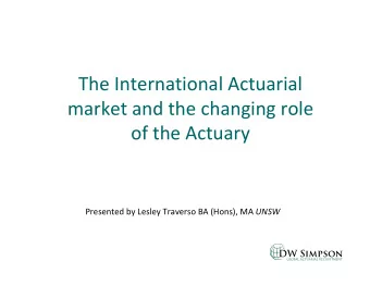 The International Actuarial market and the changing role of the Actuary Presented by Lesley