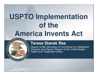 USPTO Implementation  of the  America Invents Act  Teresa Stanek Rea  Deputy Under Secretary of