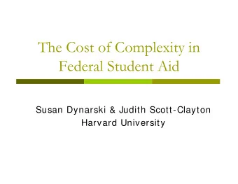 The Cost of Complexity in  Federal Student Aid  Susan Dynarski &amp; Judith Scott-Clayton  Harvard