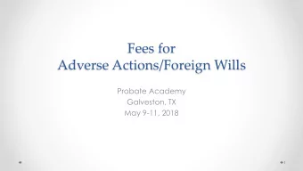 Adverse Actions/Foreign Wills  Probate Academy  Galveston, TX  May 9-11, 2018  1 CLERKS FEE