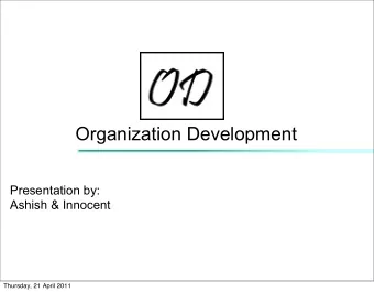 Organization Development  Presentation by:  Ashish &amp; Innocent  Thursday, 21 April 2011  About