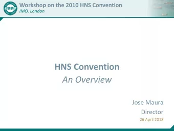 An Overview  Jose Maura  Director  26 April 2018  Outline of the 2010 HNS Convention  Purpose  The