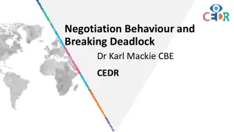 Negotiation Behaviour and  Breaking Deadlock  Dr Karl Mackie CBE  CEDR  Conflict and Psychology