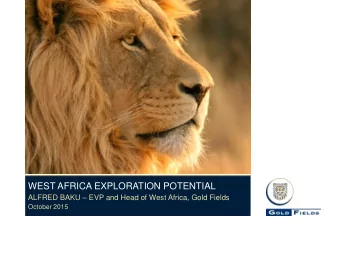 WEST AFRICA EXPLORATION POTENTIAL ALFRED BAKU  EVP and Head of West Africa, Gold Fields  October