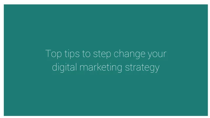 top tips to step change your digital marketing strategy a