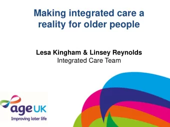 Making integrated care a reality for older people  Lesa Kingham &amp; Linsey Reynolds  Integrated