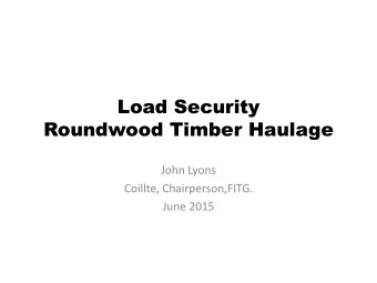 Load Security  Roundwood Timber Haulage  John Lyons  Coillte, Chairperson,FITG.  June 2015