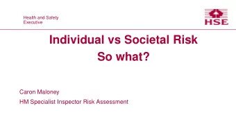Individual vs Societal Risk  So what?  Caron Maloney  HM Specialist Inspector Risk Assessment