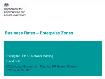 Business Rates  Enterprise Zones  Briefing for LEP EZ Network Meeting  David Bull  DCLG, Local