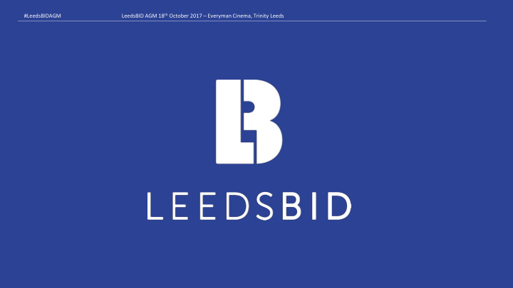 leedsbid agm 18 th october 2017 everyman cinema trinity