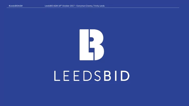 leedsbid agm 18 th october 2017 everyman cinema trinity