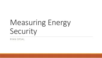 Measuring Energy  Security  RYAN OPSAL  Energy Security  What is it?  Familiar trap in the social