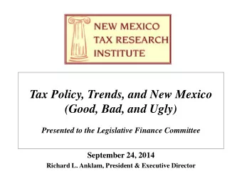 Tax Policy, Trends, and New Mexico  (Good, Bad, and Ugly)  Presented to the Legislative Finance