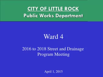 Ward 4  2016 to 2018 Street and Drainage  Program Meeting  April 1, 2015  CITY OF LITTLE ROCK