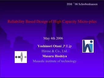 Reliability Based Design of High Capacity Micro-piles  May 4th 2006 Yoshinori Otani ,P.E.  p