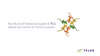 The TELUS IoT Partner Ecosystem &amp; You  Stephen Eyre, Director IoT Partner Ecosystem  The next