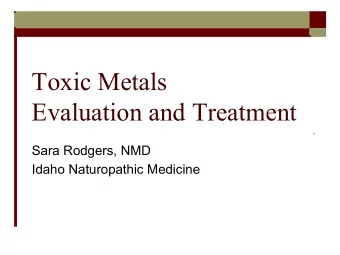 Toxic Metals  Evaluation and Treatment  Sara Rodgers, NMD  Idaho Naturopathic Medicine  What are