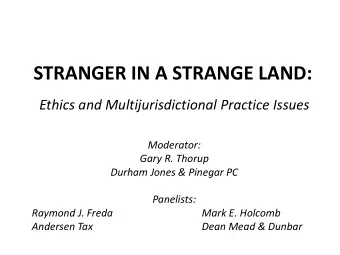 STRANGER IN A STRANGE LAND:  Ethics and Multijurisdictional Practice Issues  Moderator:  Gary R.
