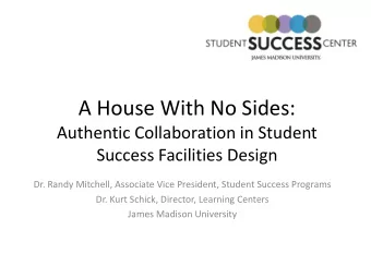 A House With No Sides:  Authentic Collaboration in Student  Success Facilities Design  Dr. Randy