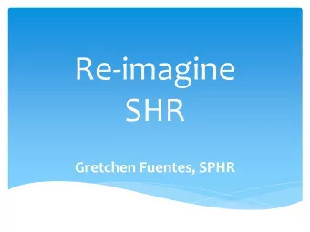 Re-imagine  SHR  Gretchen Fuentes, SPHR  SHRs Mission Now  is to help campus units recruit,