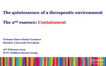 The quintessence of a therapeutic environment The 2 nd essence: Containment  Vivienne Dacre Senior