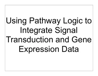 Using Pathway Logic to  Integrate Signal  Transduction and Gene  Expression Data  Carolyn Talcott