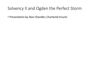 Solvency II and Ogden the Perfect Storm  Presentation by Alan Chandler, Chartered Insurer  Alan