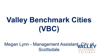 Valley Benchmark Cities (VBC)  Megan Lynn - Management Assistant, City of  Scottsdale  Why