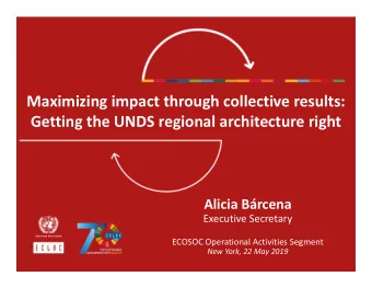 Maximizing impact through collective results:  Getting the UNDS regional architecture right  Alicia