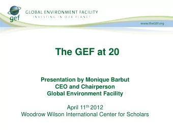 The GEF at 20  Presentation by Monique Barbut  CEO and Chairperson  Global Environment Facility