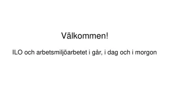 Vlkommen!  ILO och arbetsmiljarbetet i gr, i dag och i morgon  Dagens program  Erna Zelmin