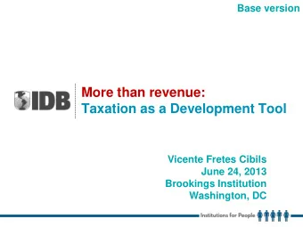 More than revenue:  Taxation as a Development Tool  Vicente Fretes Cibils  June 24, 2013  Brookings