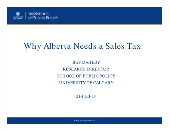 Why Alberta Needs a Sales Tax  BEV DAHLBY  RESEARCH DIRECTOR  SCHOOL OF PUBLIC POLICY  UNIVERSITY