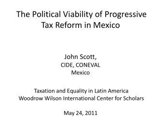 The Political Viability of Progressive Tax Reform in Mexico John Scott, CIDE, CONEVAL  Mexico