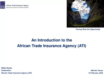 An Introduction to the  African Trade Insurance Agency (ATI)  Obbie Banda  Underwriter  Nairobi,