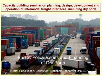Part 2: Policy Issues and Financing  of Dry Ports  Peter Hodgkinson, Consultant Transport Economist
