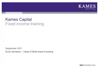 Kames Capital  Fixed income training  September 2011  Scott Jamieson  Head of Multi-Asset