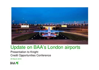Update on BAAs London airports  Presentation to Knight  Credit Opportunities Conference  29