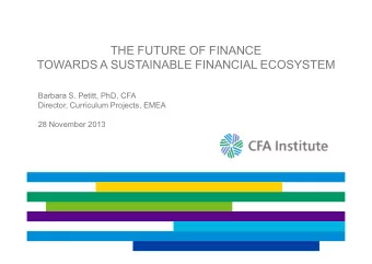 THE FUTURE OF FINANCE  TOWARDS A SUSTAINABLE FINANCIAL ECOSYSTEM  Barbara S. Petitt, PhD, CFA