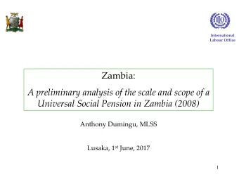 Universal Social Pension in Zambia (2008)  Anthony Dumingu, MLSS Lusaka, 1 st June, 2017  1